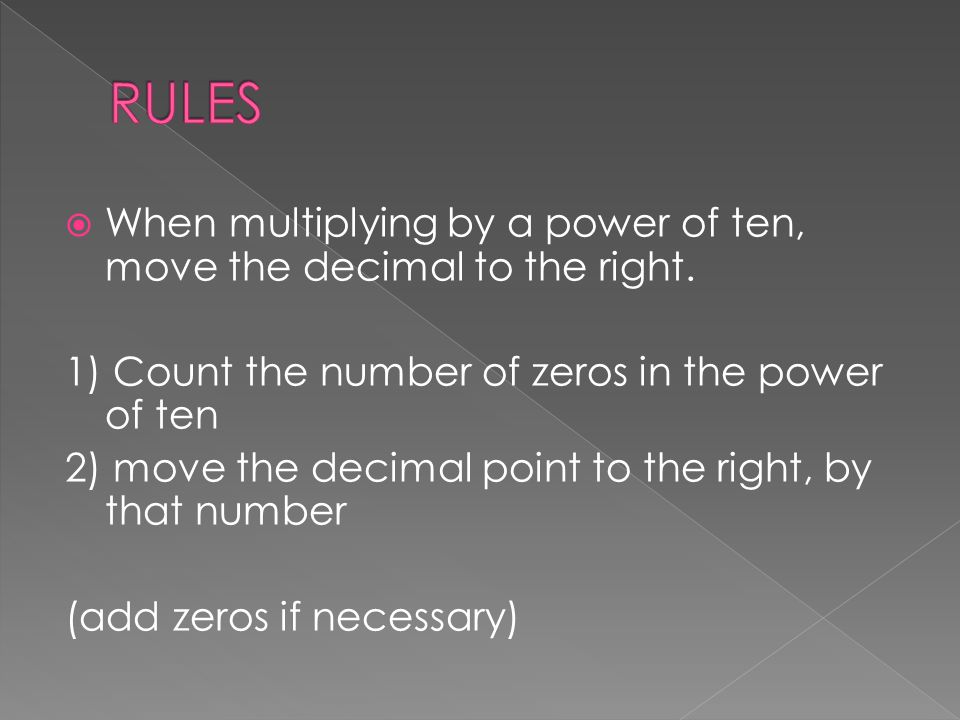 RULES When multiplying by a power of ten, move the decimal to the right. 1) Count the number of zeros in the power of ten.