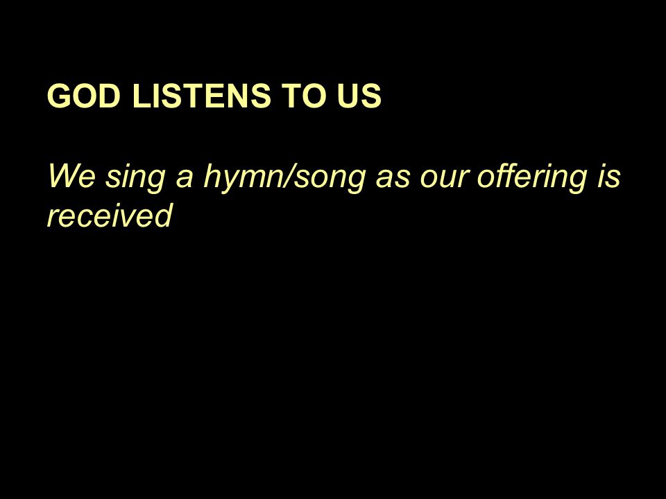 GOD LISTENS TO US We sing a hymn/song as our offering is received