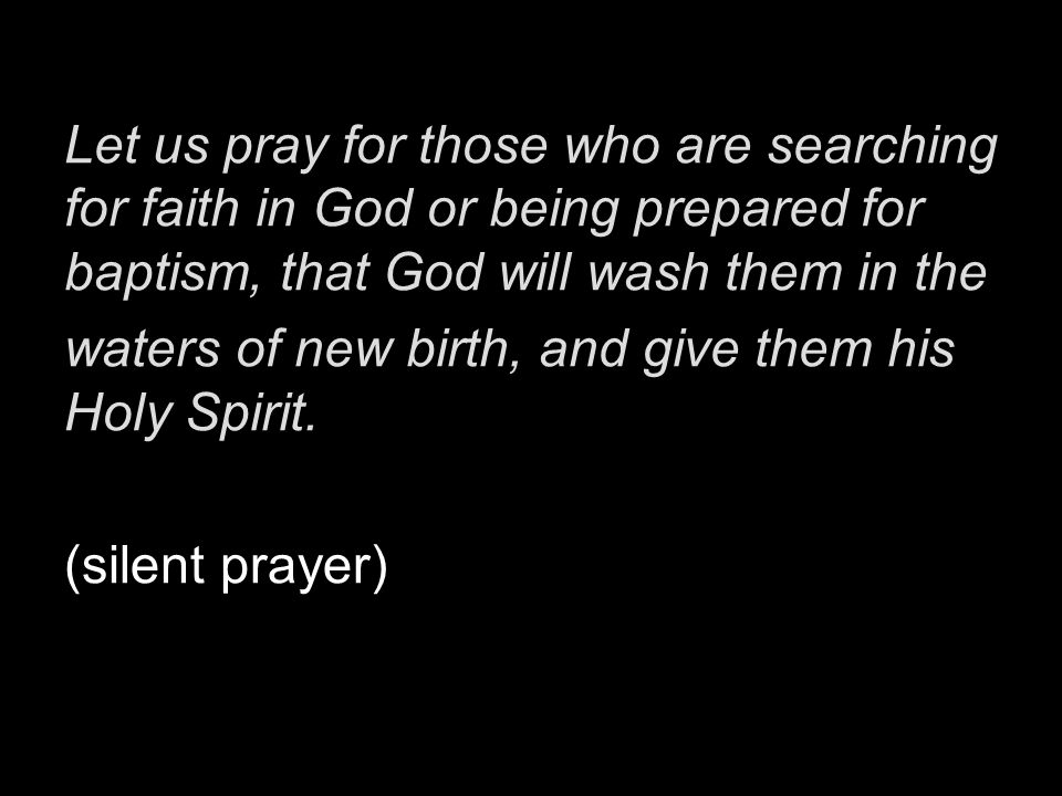 Let us pray for those who are searching for faith in God or being prepared for baptism, that God will wash them in the