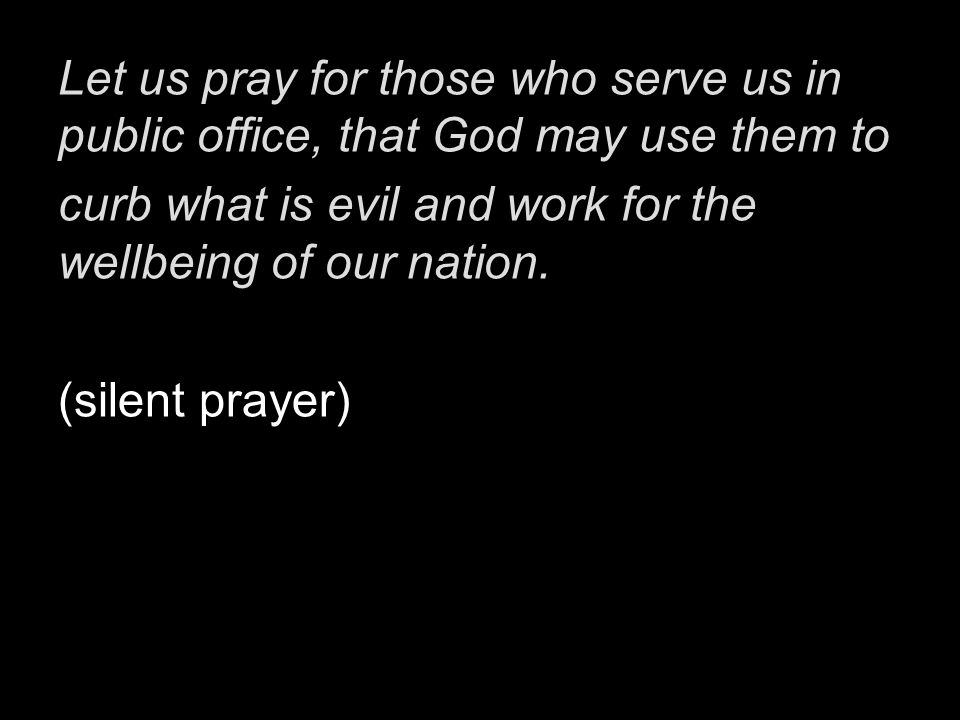 Let us pray for those who serve us in public office, that God may use them to