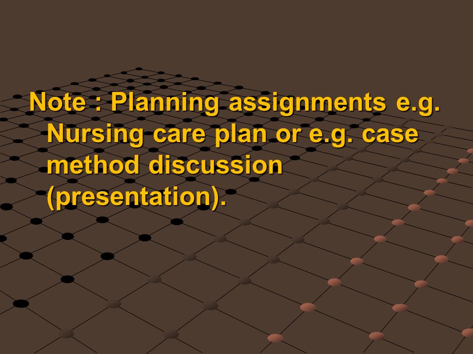 Note : Planning assignments e. g. Nursing care plan or e. g