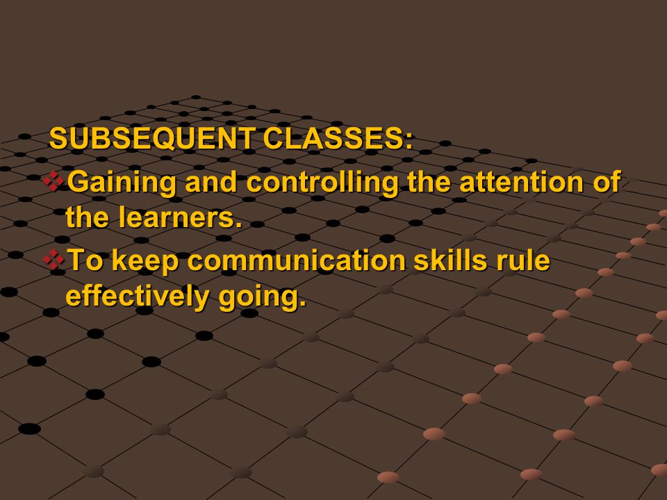 SUBSEQUENT CLASSES: Gaining and controlling the attention of the learners.