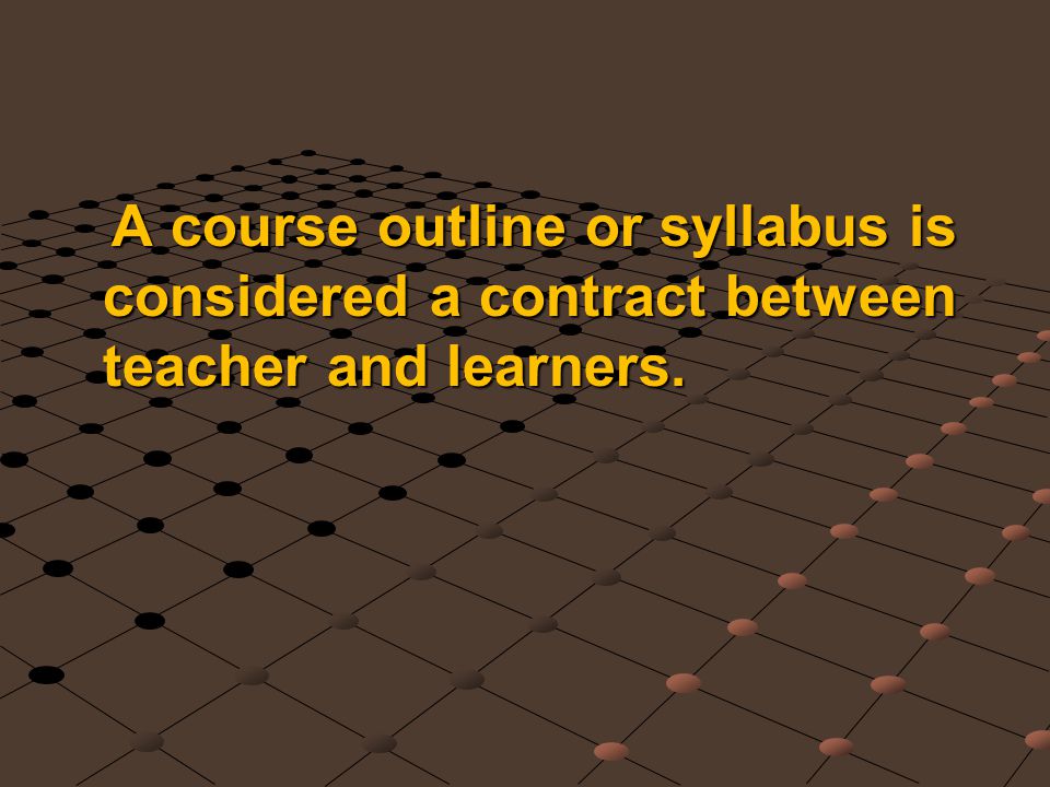 A course outline or syllabus is considered a contract between teacher and learners.