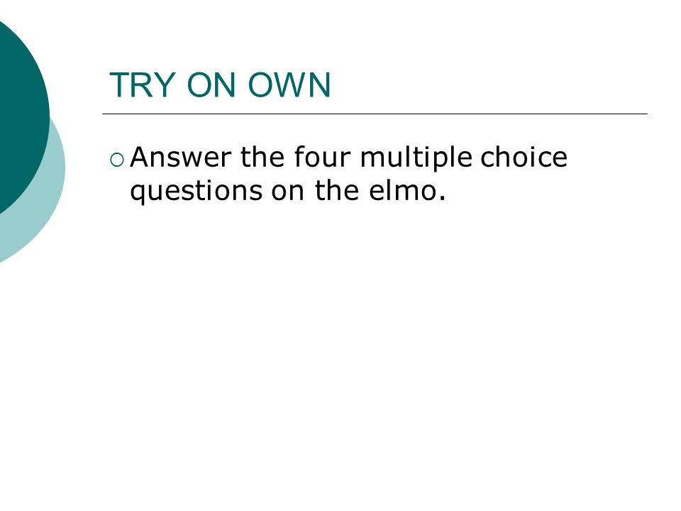 TRY ON OWN Answer the four multiple choice questions on the elmo.