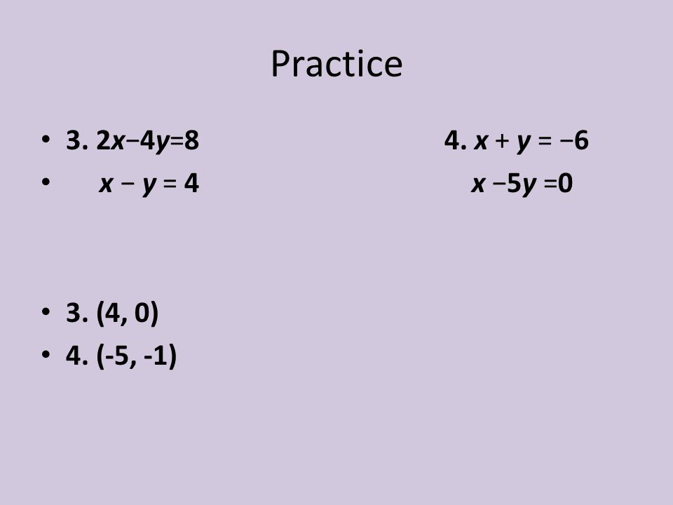 Practice 3. 2x−4y=8 4. x + y = −6 x − y = 4 x −5y =0 3. (4, 0)