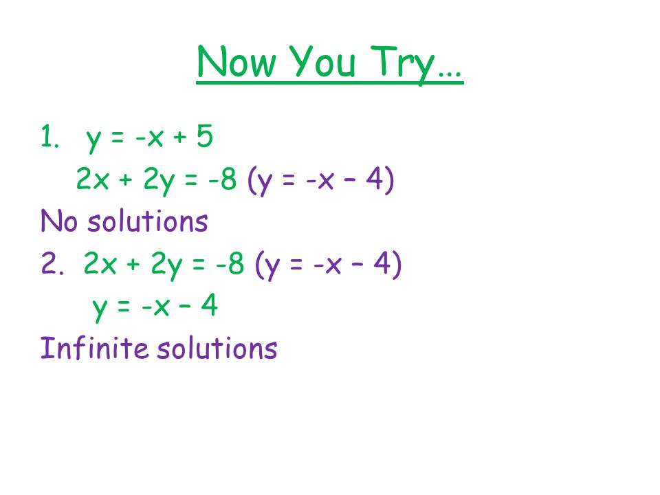 Now You Try… 1. y = -x + 5 2x + 2y = -8 (y = -x – 4) No solutions 2.