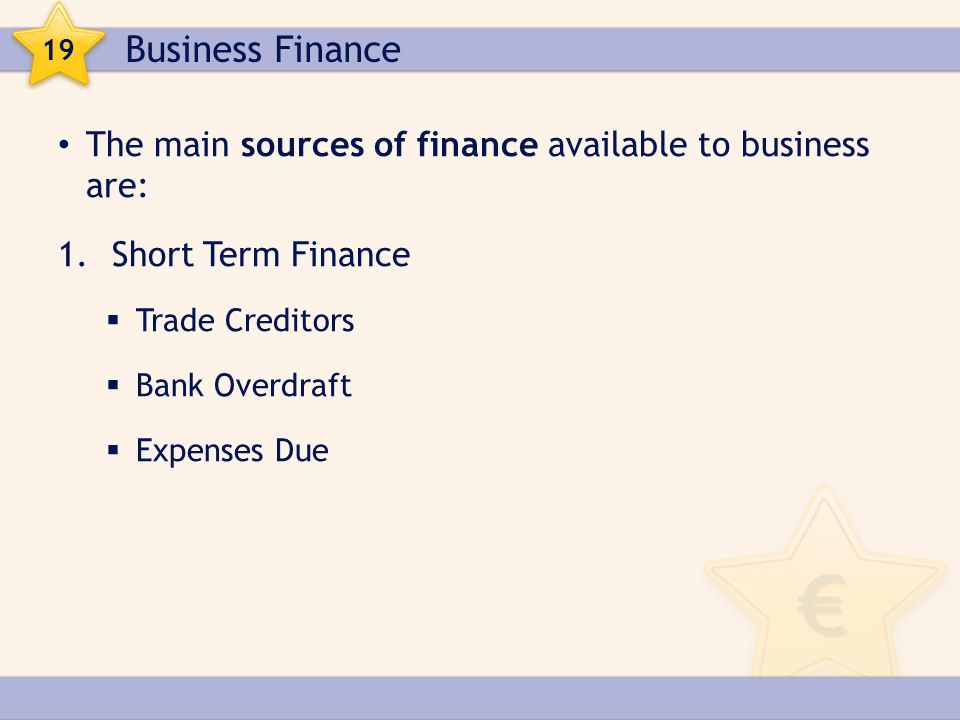 Business Finance 19. The main sources of finance available to business are: Short Term Finance.