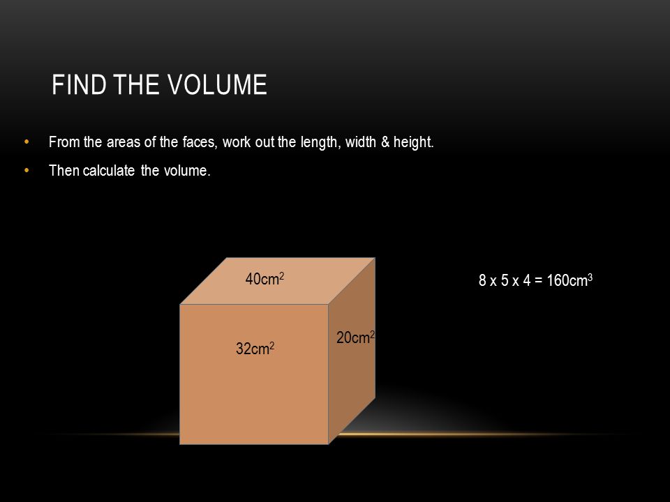 Find the volume 40cm2 8 x 5 x 4 = 160cm3 20cm2 32cm2
