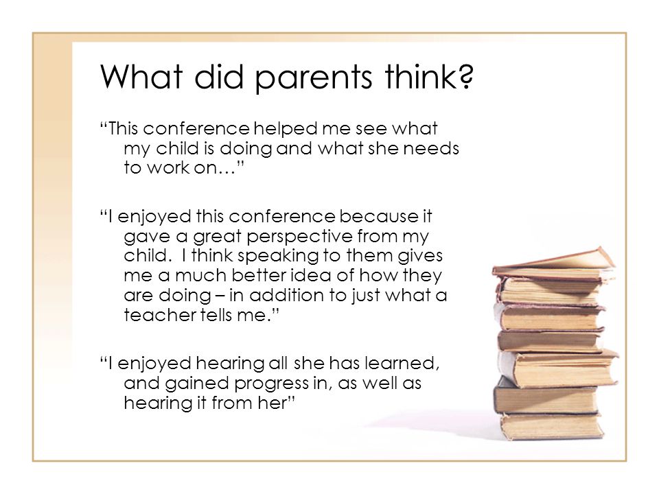 What did parents think This conference helped me see what my child is doing and what she needs to work on…