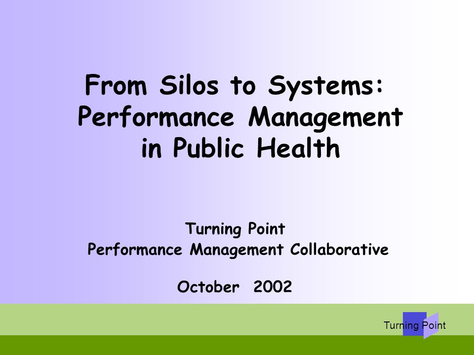 From Silos to Systems: Performance Management in Public Health Turning Point Performance Management Collaborative October 2002