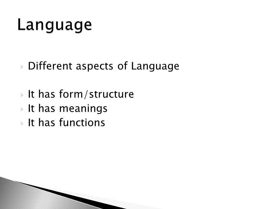 Language Different aspects of Language It has form/structure