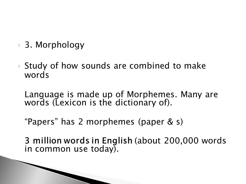 3. Morphology Study of how sounds are combined to make words. Language is made up of Morphemes. Many are words (Lexicon is the dictionary of).