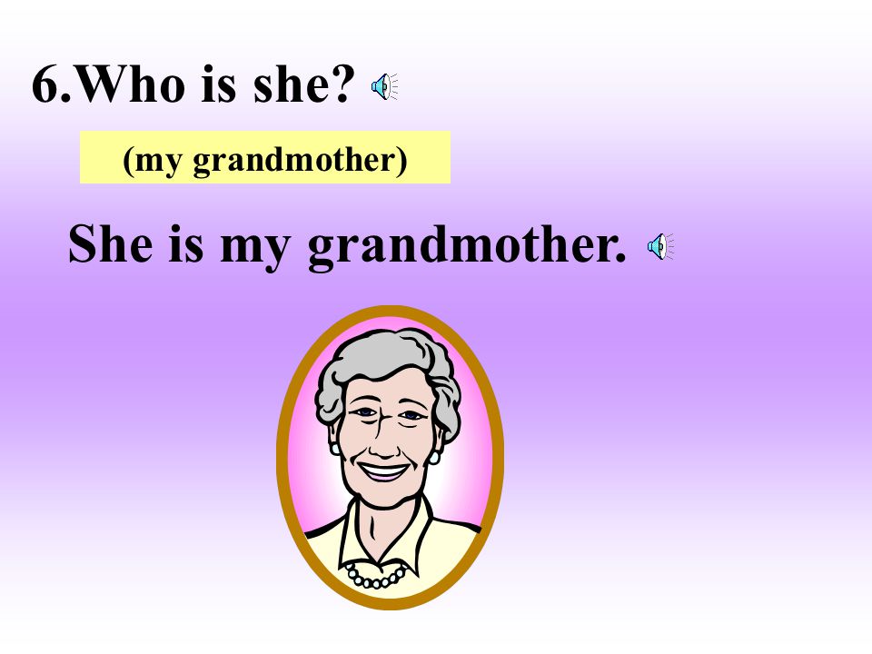 6.Who is she (my grandmother) She is my grandmother.