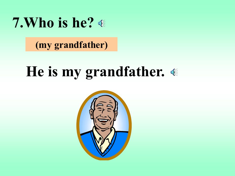 7.Who is he (my grandfather) He is my grandfather.