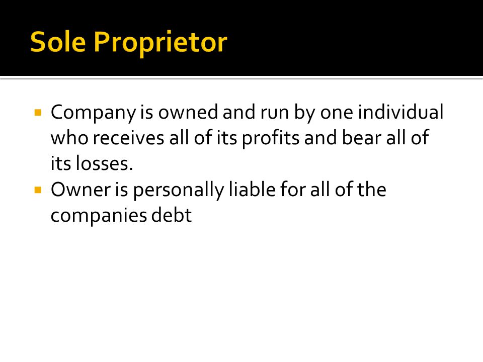 Sole Proprietor Company is owned and run by one individual who receives all of its profits and bear all of its losses.