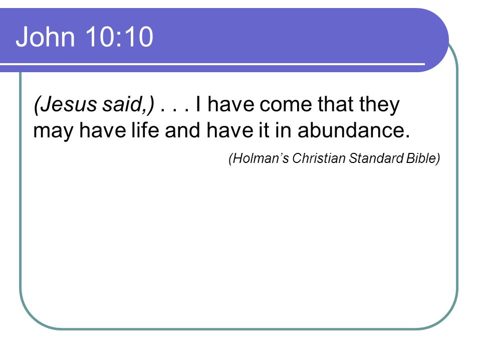 John 10:10 (Jesus said,) . I have come that they may have life and have it in abundance.