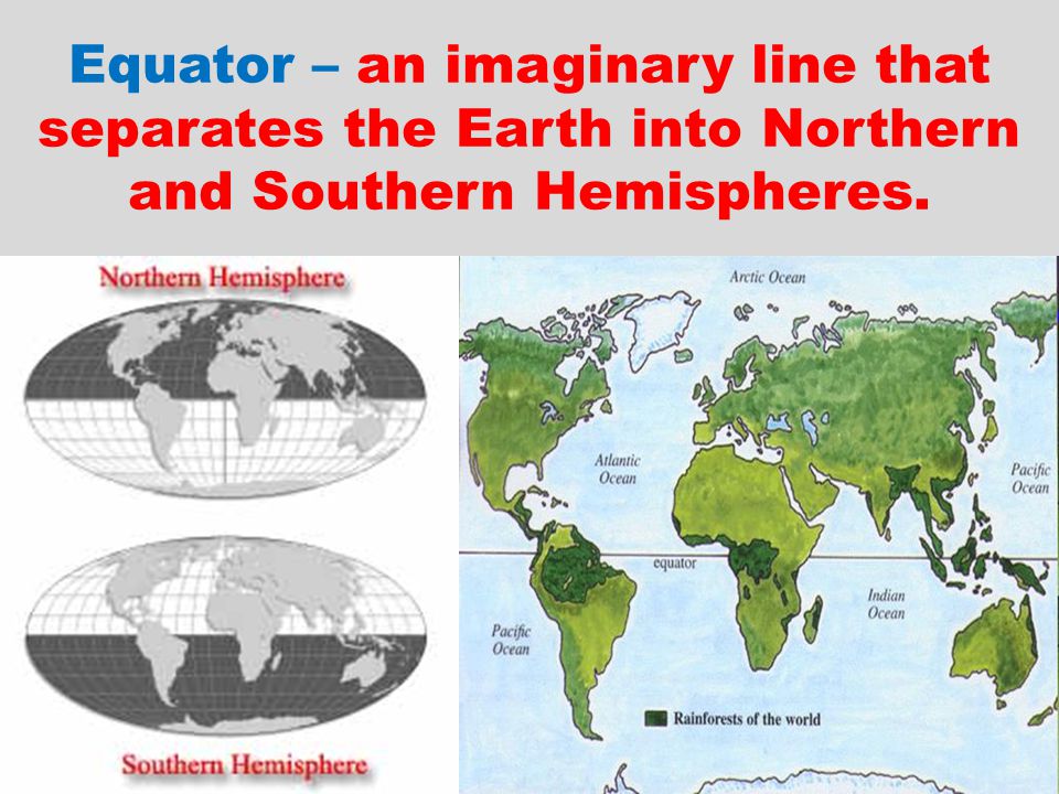 Equator – an imaginary line that separates the Earth into Northern and Southern Hemispheres.