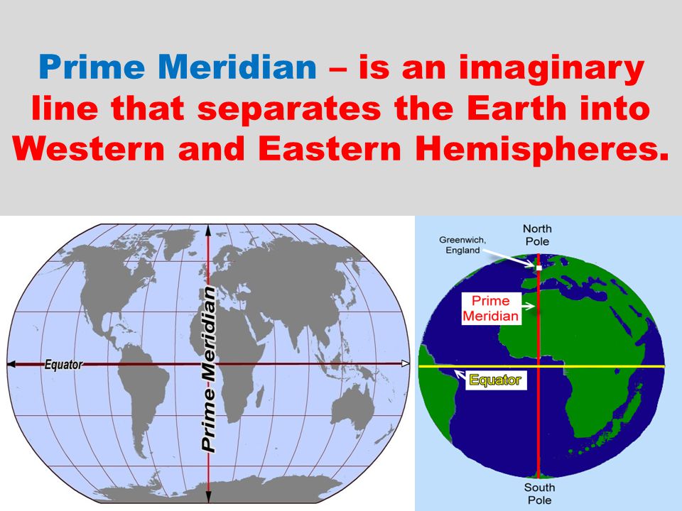 Prime Meridian – is an imaginary line that separates the Earth into Western and Eastern Hemispheres.