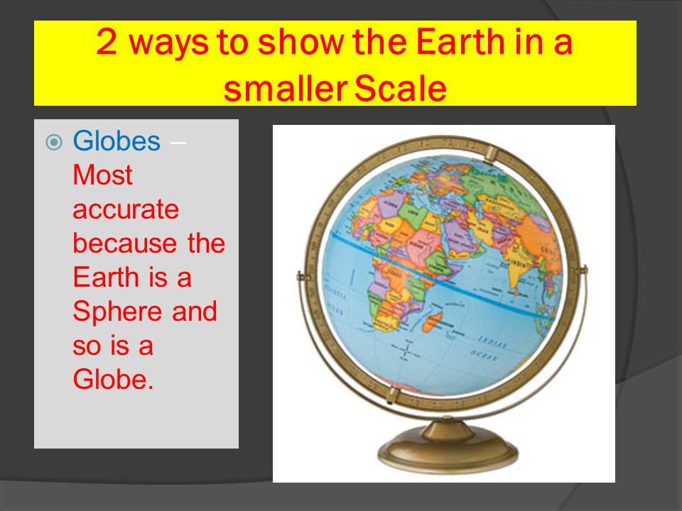 2 ways to show the Earth in a smaller Scale