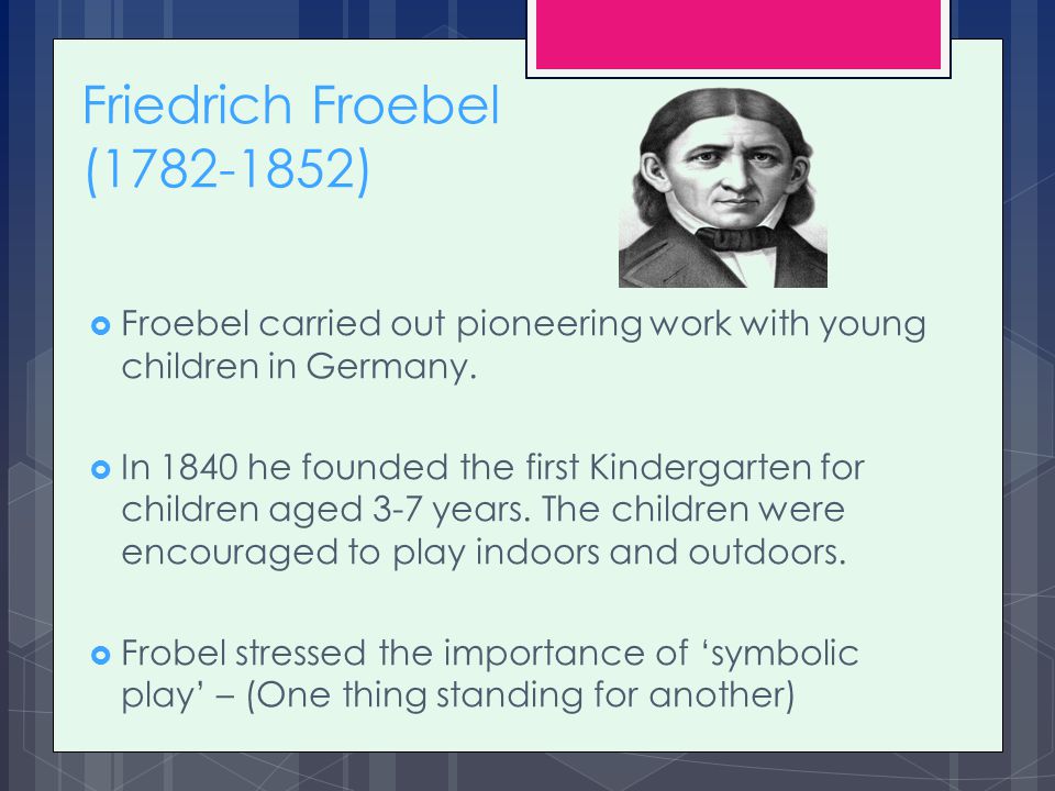 Friedrich Froebel ( ) Froebel carried out pioneering work with young children in Germany.