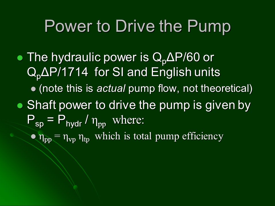 Power to Drive the Pump The hydraulic power is QpΔP/60 or QpΔP/1714 for SI and English units. (note this is actual pump flow, not theoretical)