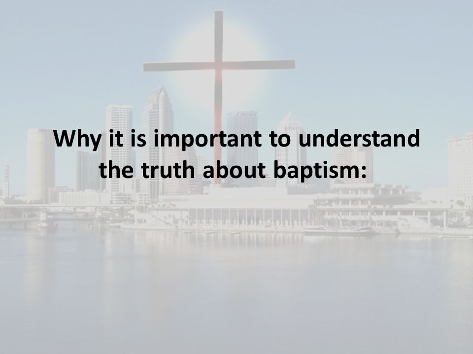 Why it is important to understand the truth about baptism: