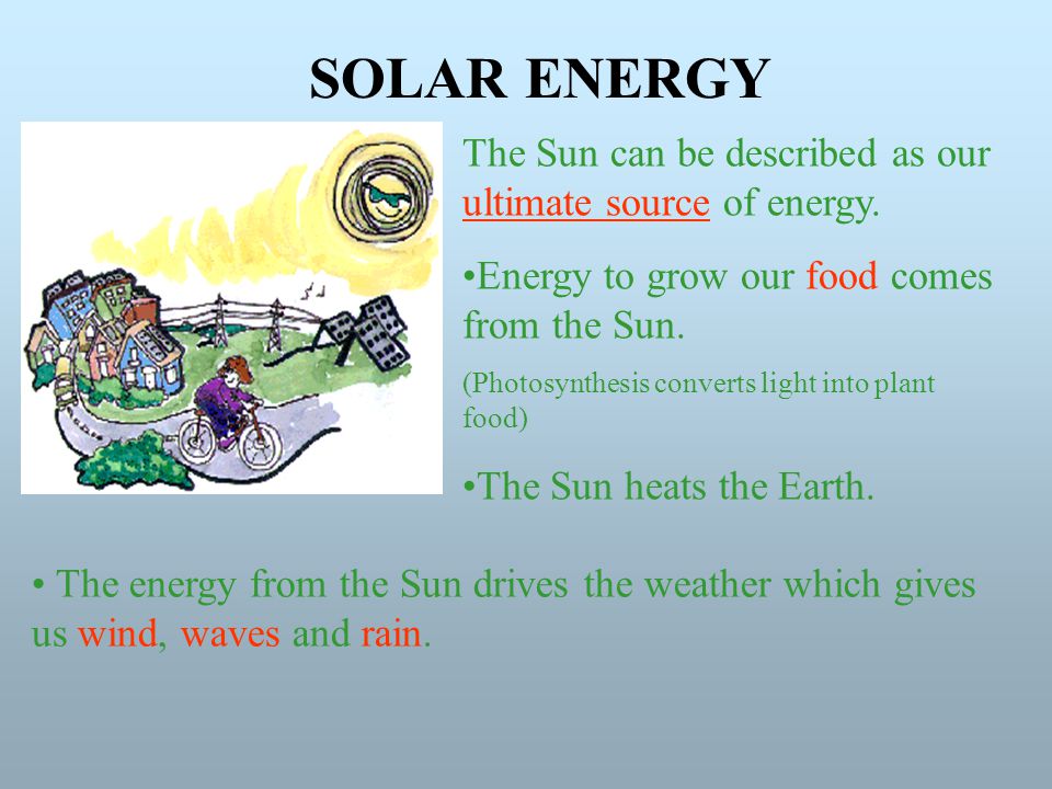 SOLAR ENERGY The Sun can be described as our ultimate source of energy. Energy to grow our food comes from the Sun.