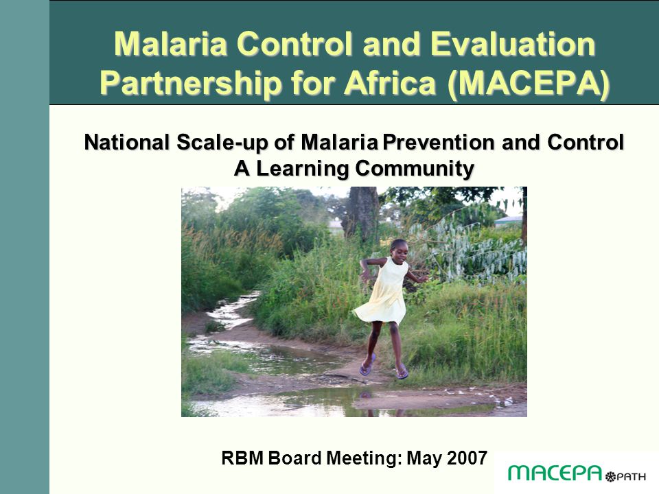 Malaria Control and Evaluation Partnership for Africa (MACEPA) National Scale-up of Malaria Prevention and Control A Learning Community