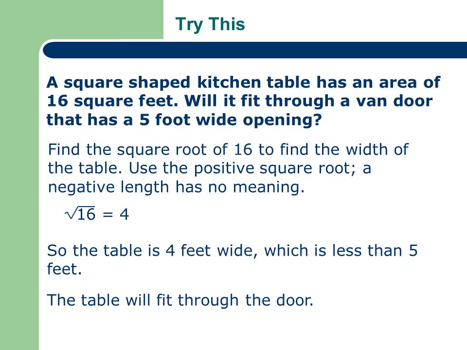 Try This A square shaped kitchen table has an area of 16 square feet. Will it fit through a van door that has a 5 foot wide opening