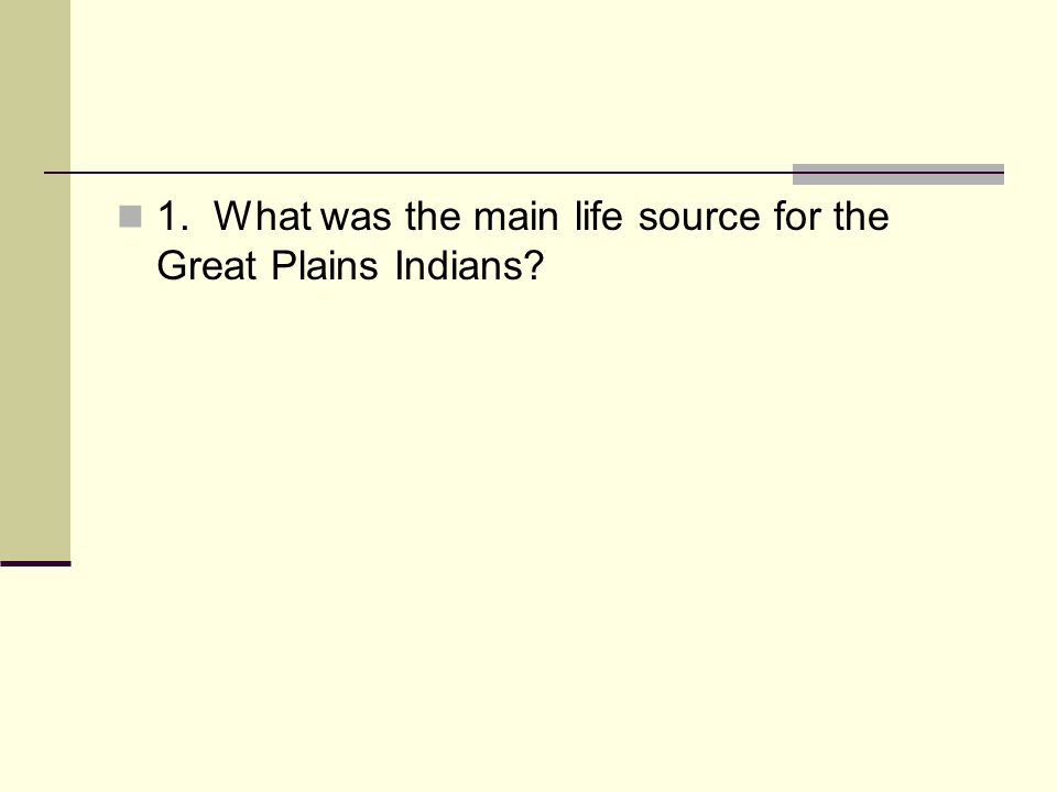 1. What was the main life source for the Great Plains Indians