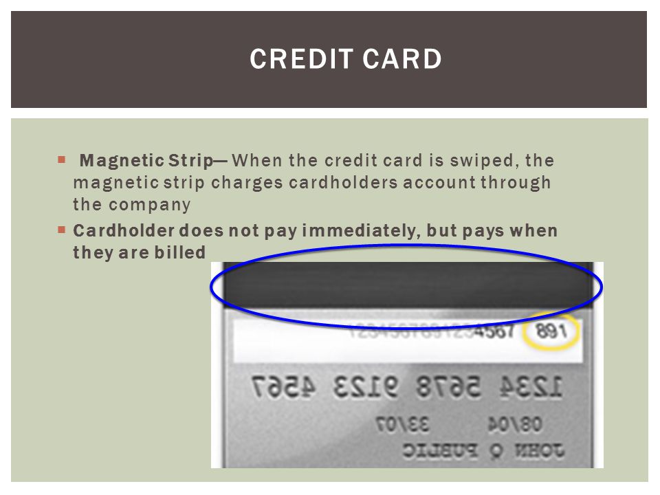 Credit Card Magnetic Strip— When the credit card is swiped, the magnetic strip charges cardholders account through the company.