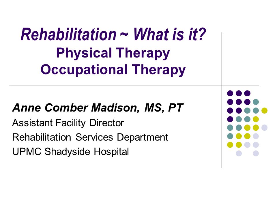 Rehabilitation ~ What is it Physical Therapy Occupational Therapy