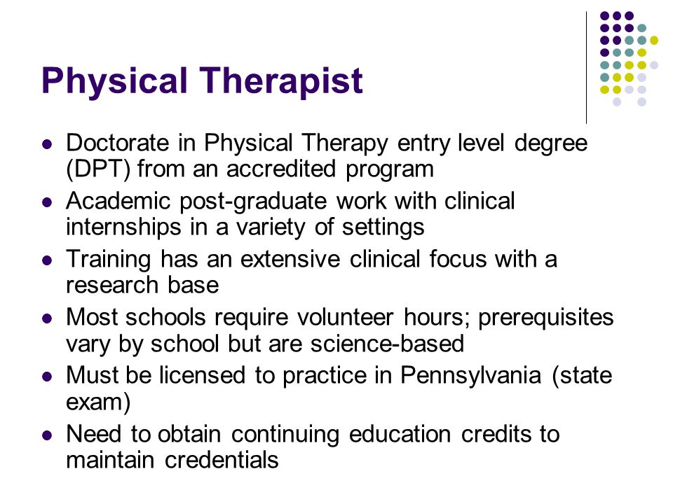 Physical Therapist Doctorate in Physical Therapy entry level degree (DPT) from an accredited program.