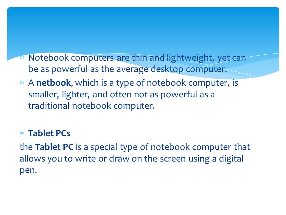 Notebook computers are thin and lightweight, yet can be as powerful as the average desktop computer.