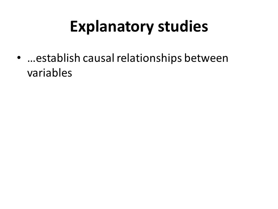 Explanatory studies …establish causal relationships between variables