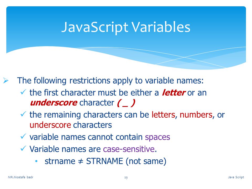 JavaScript Variables The following restrictions apply to variable names: