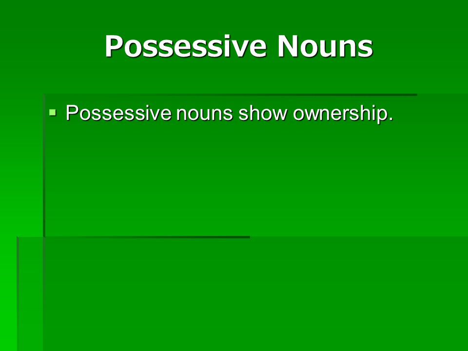 Possessive Nouns Possessive nouns show ownership.