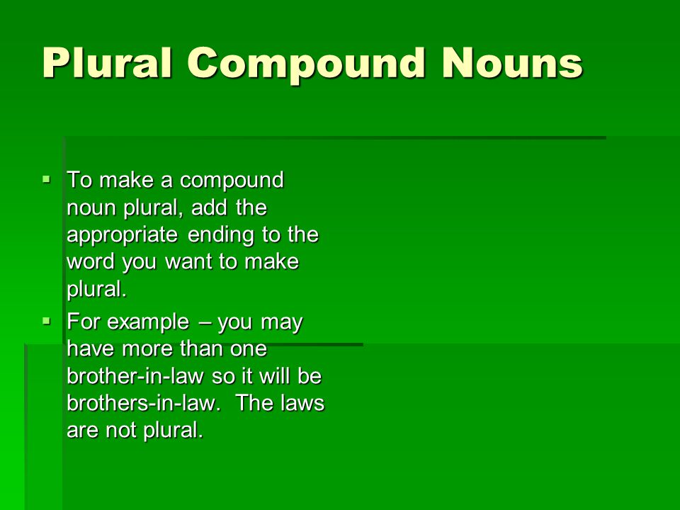 Plural Compound Nouns To make a compound noun plural, add the appropriate ending to the word you want to make plural.
