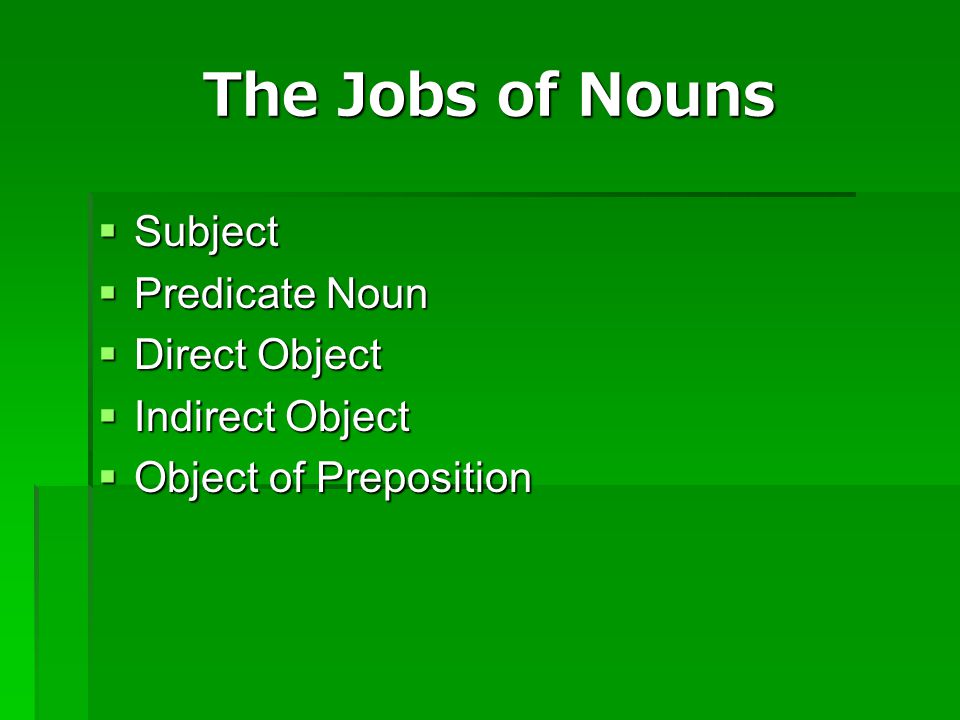 The Jobs of Nouns Subject Predicate Noun Direct Object Indirect Object