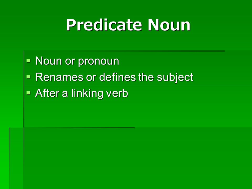 Predicate Noun Noun or pronoun Renames or defines the subject