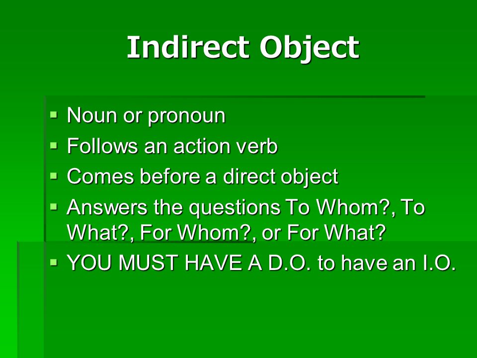 Indirect Object Noun or pronoun Follows an action verb