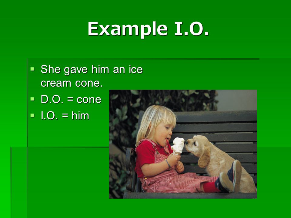 Example I.O. She gave him an ice cream cone. D.O. = cone I.O. = him