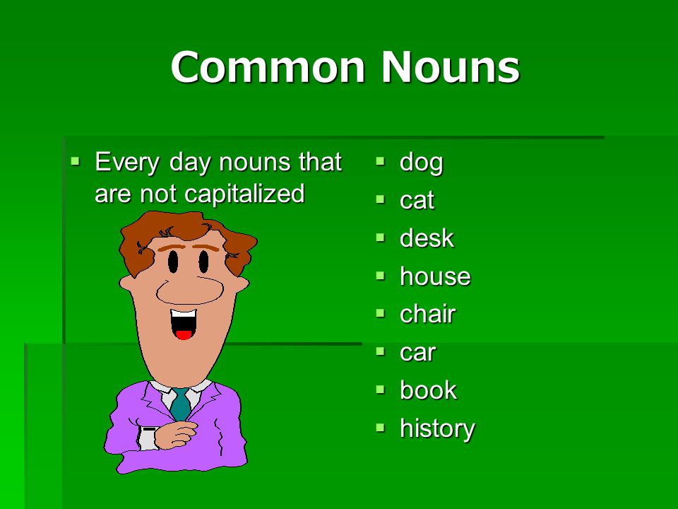 Common Nouns Every day nouns that are not capitalized dog cat desk