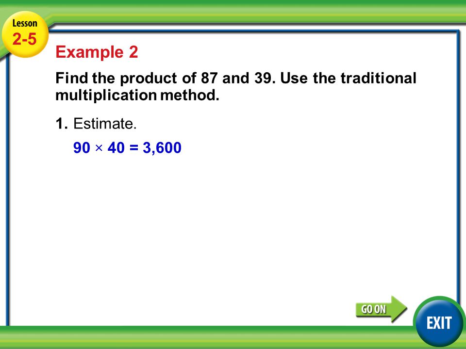2-5 Example 2. Find the product of 87 and 39. Use the traditional multiplication method. 1. Estimate.