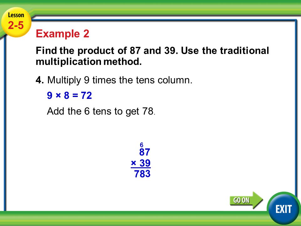 2-5 Example 2. Find the product of 87 and 39. Use the traditional multiplication method. 4. Multiply 9 times the tens column.