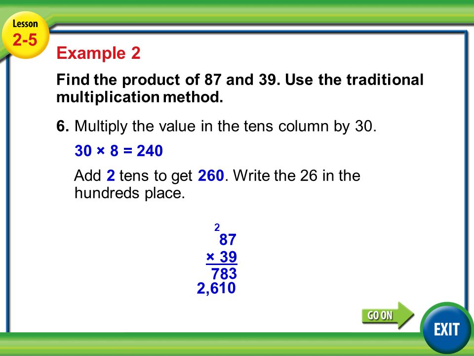 2-5 Example 2. Find the product of 87 and 39. Use the traditional multiplication method. 6. Multiply the value in the tens column by 30.