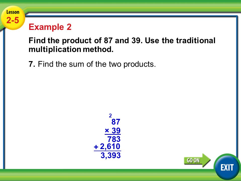 2-5 Example 2. Find the product of 87 and 39. Use the traditional multiplication method. 7. Find the sum of the two products.