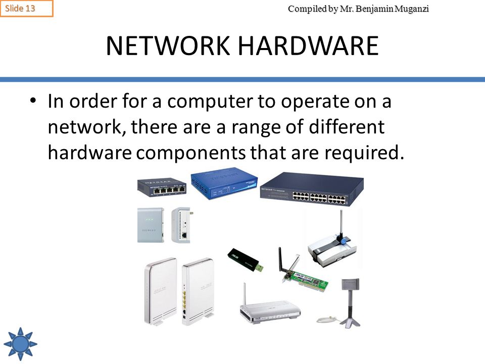 NETWORK HARDWARE In order for a computer to operate on a network, there are a range of different hardware components that are required.