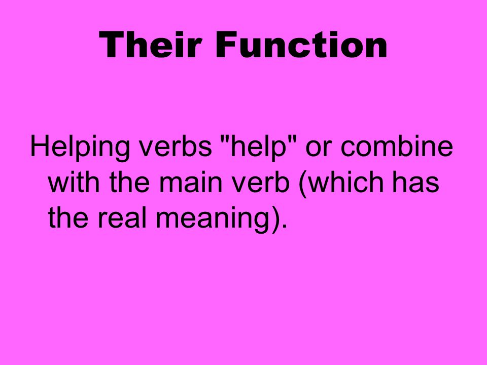 Their Function Helping verbs help or combine with the main verb (which has the real meaning).