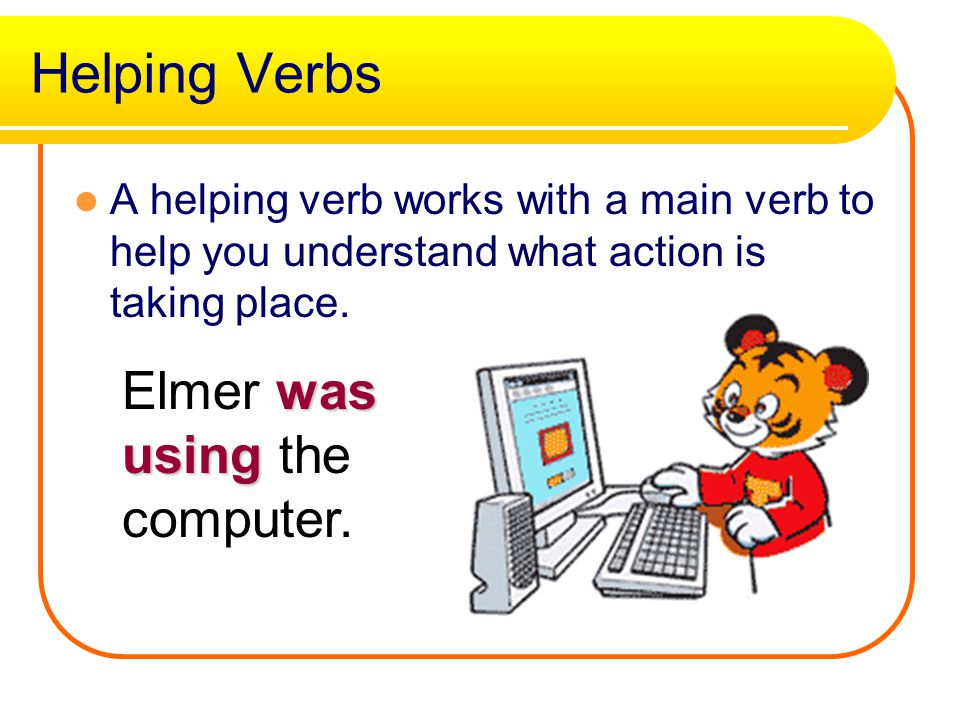 Helping Verbs Elmer was using the computer.